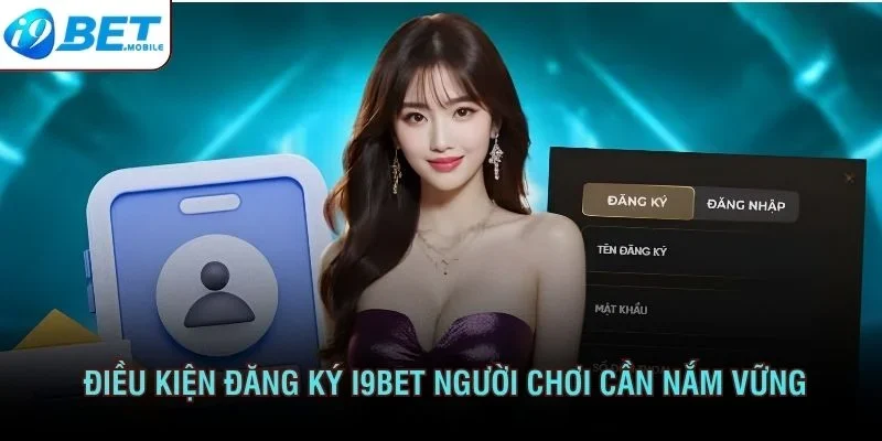 Điều kiện đăng ký I9BET cơ bản người chơi cần nắm vững