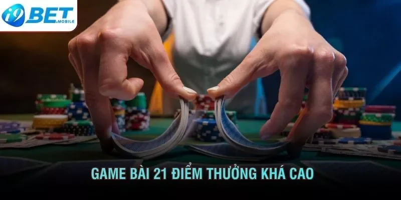 Game bài 21 điểm thưởng khá cao