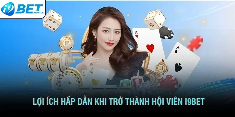 Lợi ích hấp dẫn khi trở thành hội viên I9BET
