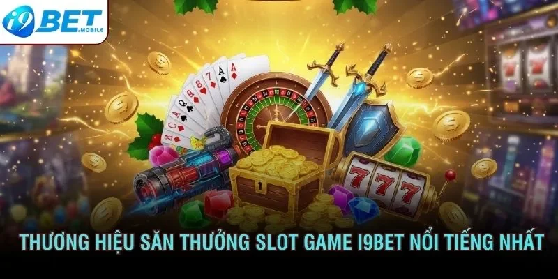 Thương hiệu săn thưởng slot game I9bet nổi tiếng nhất