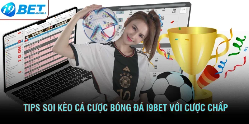 Tips soi kèo cá cược bóng đá i9bet với cược chấp